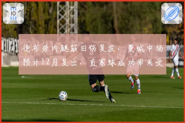 德布劳内腿筋旧伤复发，曼城中场预计12月复出，直塞球成功率或受影响