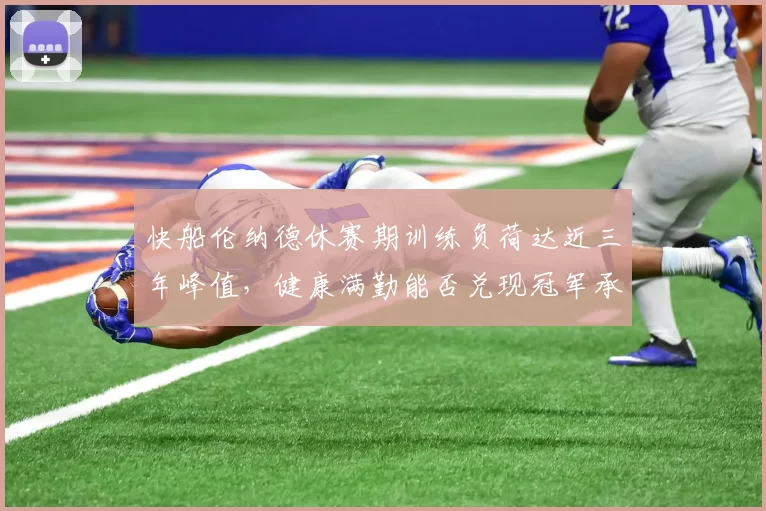 快船伦纳德休赛期训练负荷达近三年峰值，健康满勤能否兑现冠军承诺