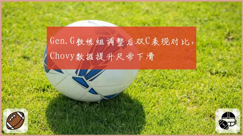 Gen.G教练组调整后双C表现对比，Chovy数据提升尺帝下滑