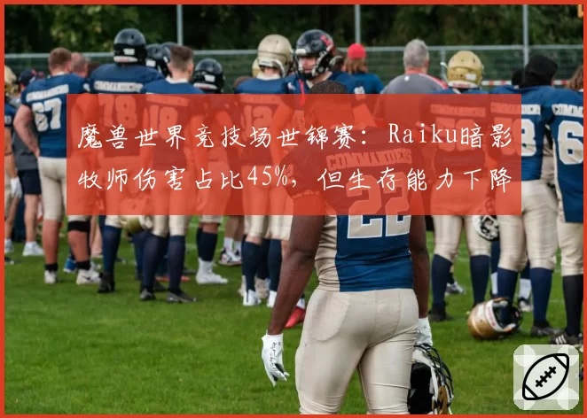 魔兽世界竞技场世锦赛：Raiku暗影牧师伤害占比45%，但生存能力下降卫冕存疑？