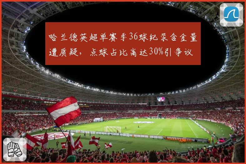 哈兰德英超单赛季36球纪录含金量遭质疑，点球占比高达30%引争议