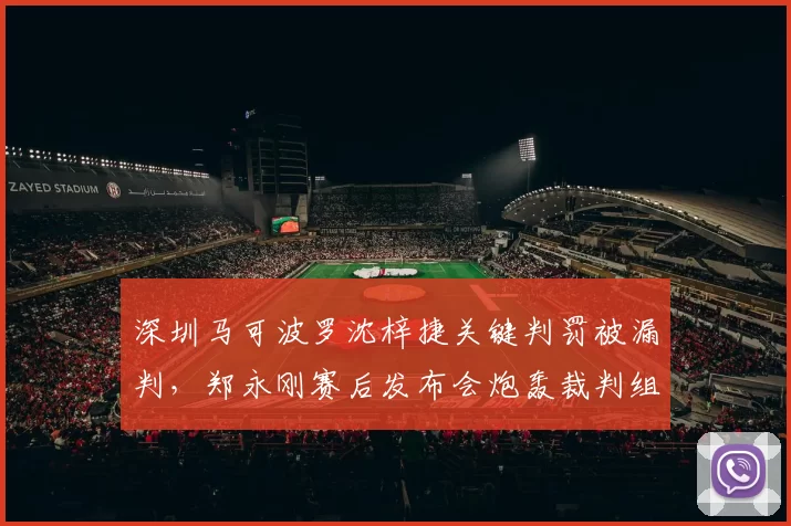 深圳马可波罗沈梓捷关键判罚被漏判，郑永刚赛后发布会炮轰裁判组
