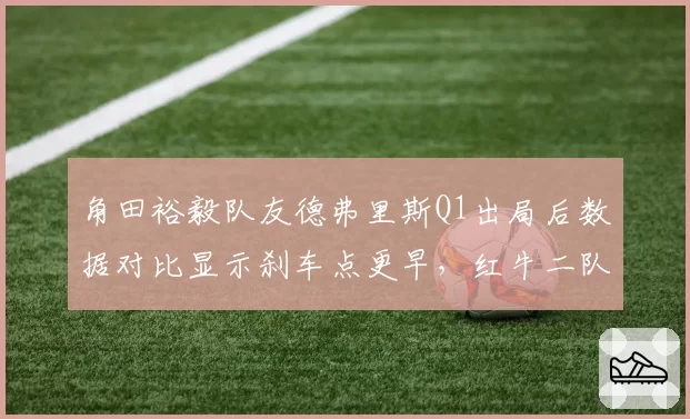 角田裕毅队友德弗里斯Q1出局后数据对比显示刹车点更早，红牛二队战术混乱