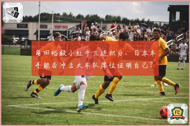 角田裕毅小红牛三连积分，日本车手能否冲击大车队席位证明自己？