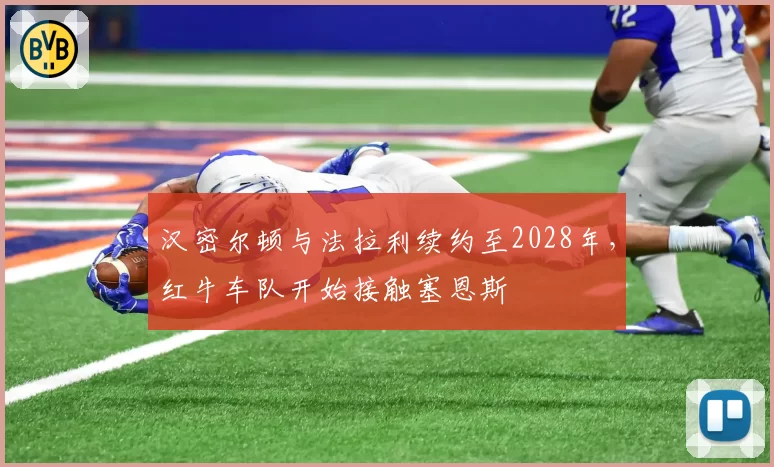 汉密尔顿与法拉利续约至2028年，红牛车队开始接触塞恩斯