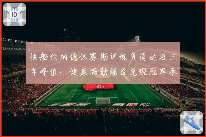 快船伦纳德休赛期训练负荷达近三年峰值，健康满勤能否兑现冠军承诺