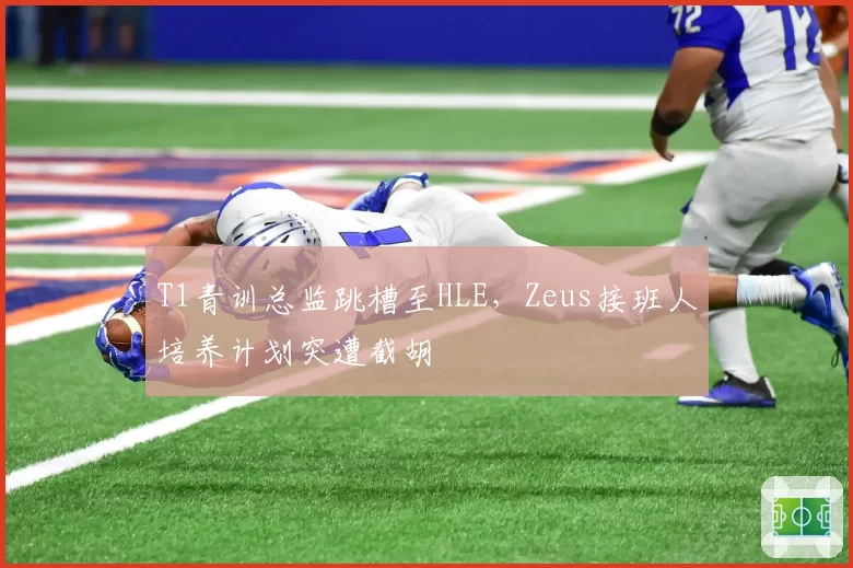 T1青训总监跳槽至HLE，Zeus接班人培养计划突遭截胡