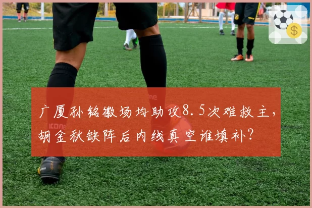 广厦孙铭徽场均助攻8.5次难救主,胡金秋缺阵后内线真空谁填补?